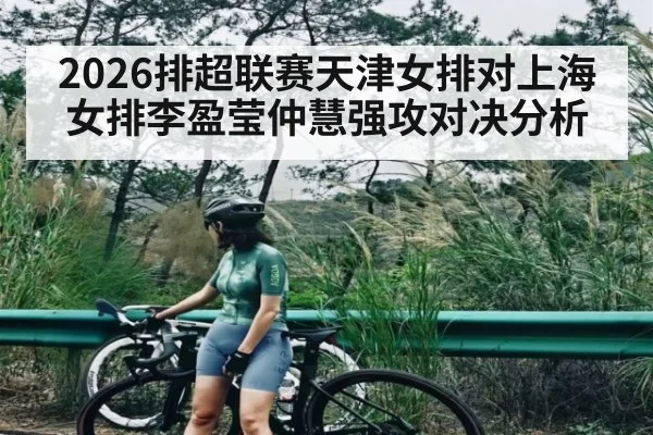 2026排超联赛天津女排对上海女排李盈莹仲慧强攻对决分析