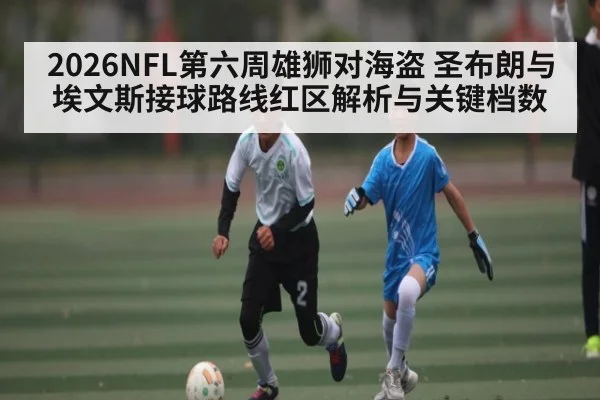 2026NFL第六周雄狮对海盗 圣布朗与埃文斯接球路线红区解析与关键档数