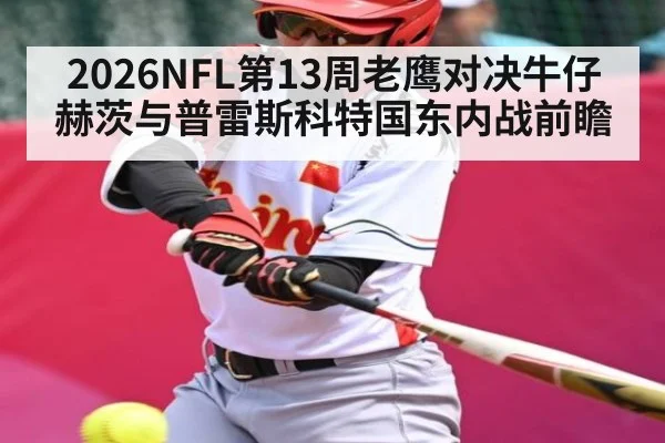 2026NFL第13周老鹰对决牛仔 赫茨与普雷斯科特国东内战前瞻