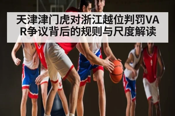 天津津门虎对浙江越位判罚VAR争议背后的规则与尺度解读