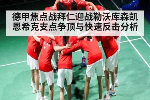 德甲焦点战拜仁迎战勒沃库森凯恩希克支点争顶与快速反击分析